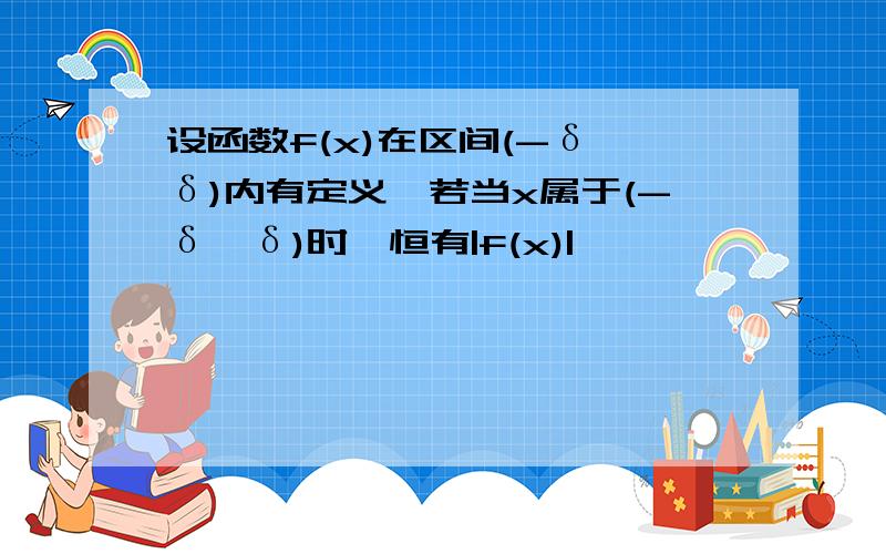 设函数f(x)在区间(-δ,δ)内有定义,若当x属于(-δ,δ)时,恒有|f(x)|