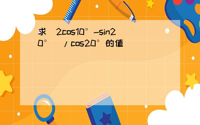 求（2cos10°-sin20°）/cos20°的值