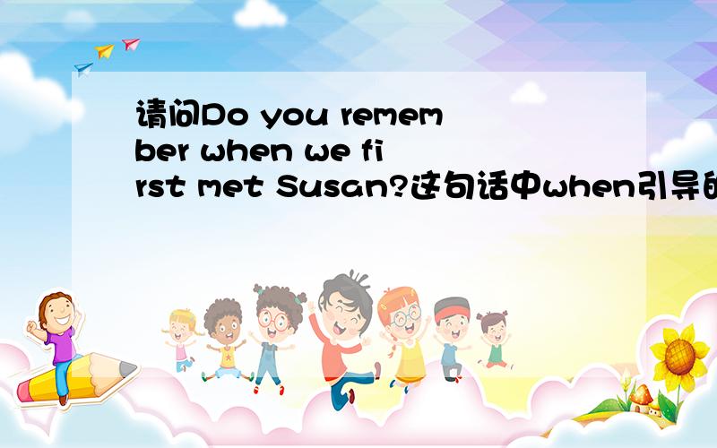 请问Do you remember when we first met Susan?这句话中when引导的句子是状语从句还是宾语从句?