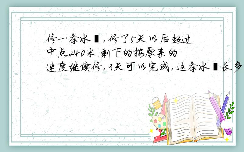 修一条水渠,修了5天以后超过中点240米.剩下的按原来的速度继续修,3天可以完成,这条水渠长多少米?