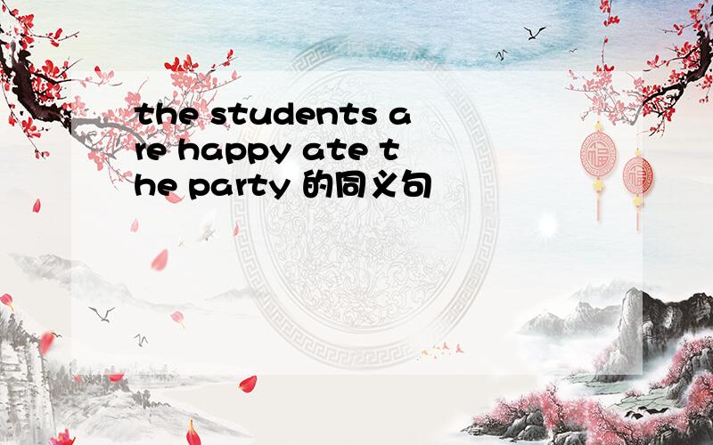 the students are happy ate the party 的同义句