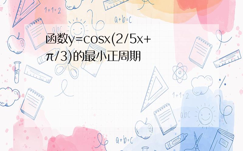 函数y=cosx(2/5x+π/3)的最小正周期