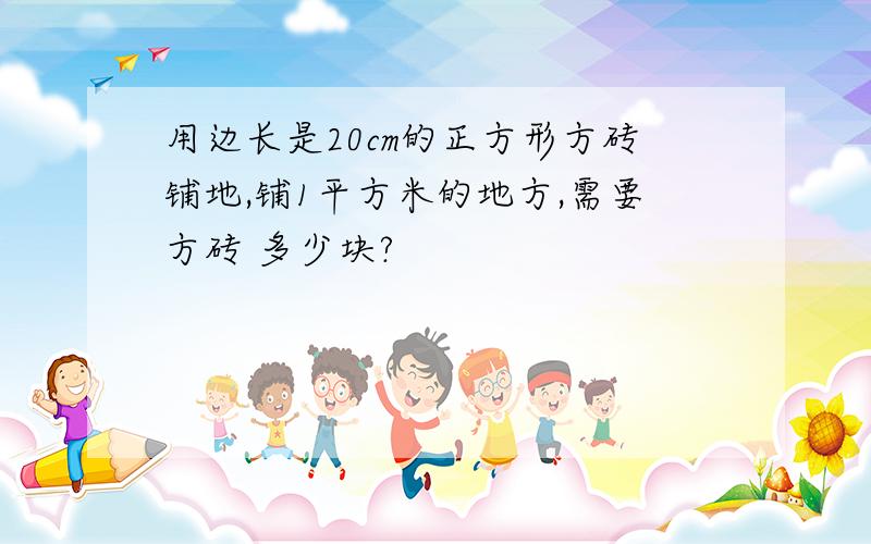 用边长是20cm的正方形方砖铺地,铺1平方米的地方,需要方砖 多少块?