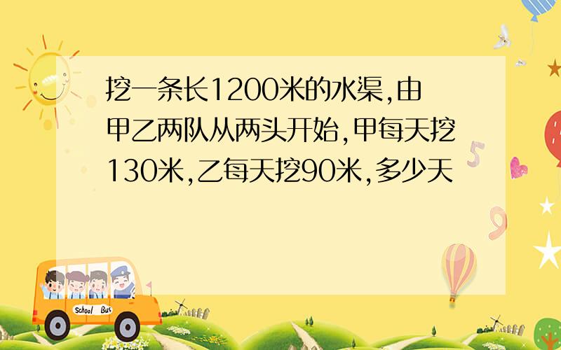 挖一条长1200米的水渠,由甲乙两队从两头开始,甲每天挖130米,乙每天挖90米,多少天