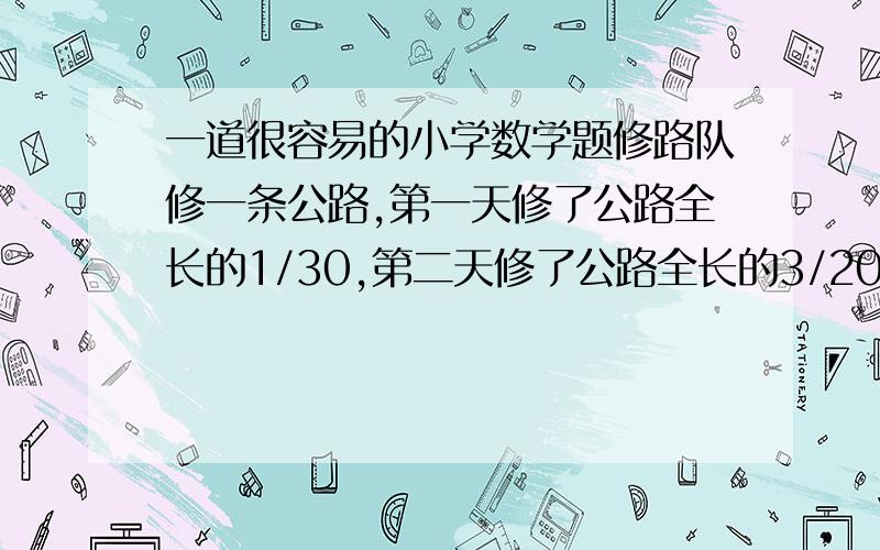 一道很容易的小学数学题修路队修一条公路,第一天修了公路全长的1/30,第二天修了公路全长的3/20,第三天修的等于前两天的总和,这条公路还剩下几分之几没有修?