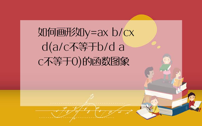 如何画形如y=ax b/cx d(a/c不等于b/d ac不等于0)的函数图象