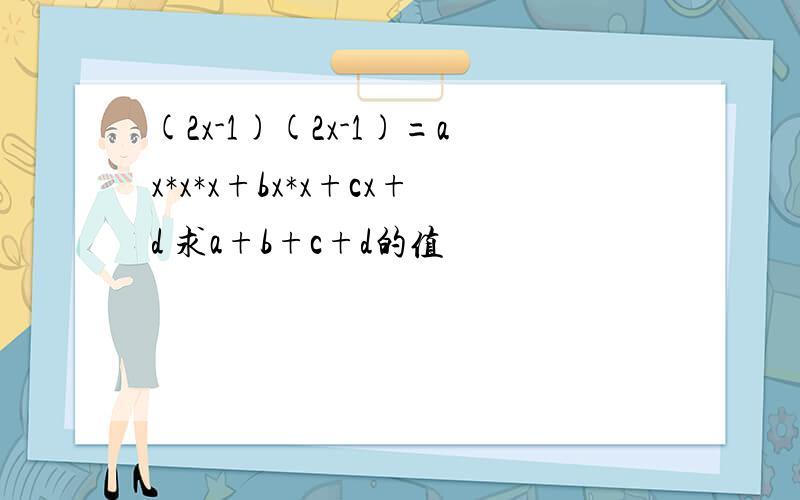 (2x-1)(2x-1)=ax*x*x+bx*x+cx+d 求a+b+c+d的值