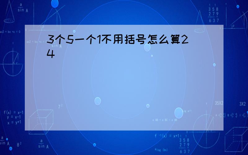 3个5一个1不用括号怎么算24