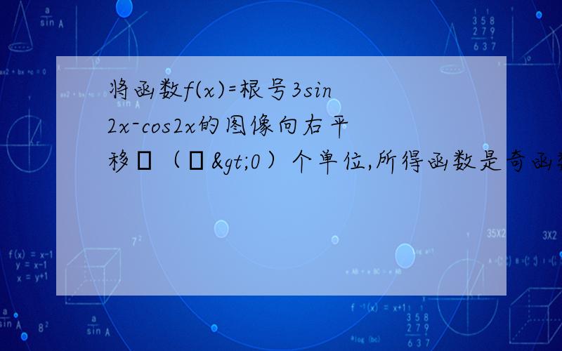 将函数f(x)=根号3sin2x-cos2x的图像向右平移θ（θ>0）个单位,所得函数是奇函数将函数f(x)=根号3sin2x-cos2x的图像向右平移θ（θ>0）个单位，所得函数是奇函数,则实数θ的最小值为