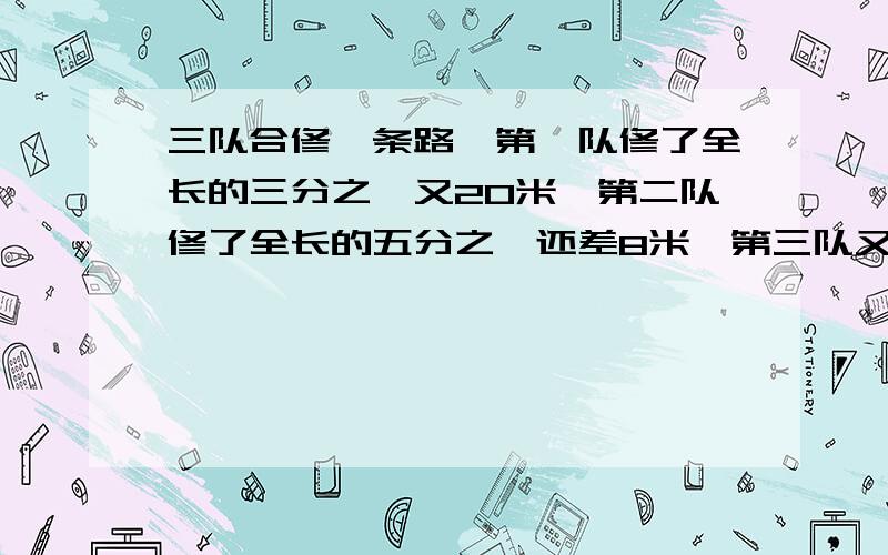 三队合修一条路,第一队修了全长的三分之一又20米,第二队修了全长的五分之一还差8米,第三队又修了剩下的450米.求：路全长