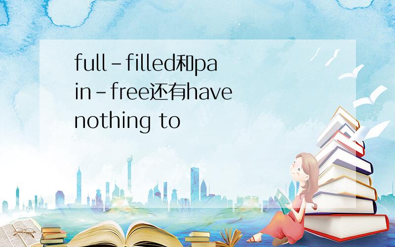 full-filled和pain-free还有have nothing to