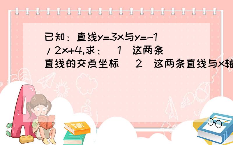 已知：直线y=3x与y=-1/2x+4,求：（1）这两条直线的交点坐标 （2）这两条直线与x轴围成的三角形的面积