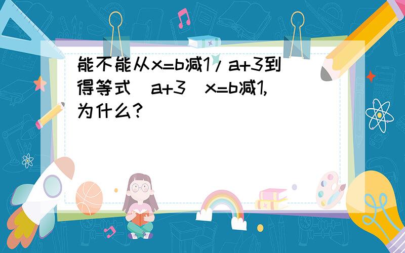 能不能从x=b减1/a+3到得等式(a+3)x=b减1,为什么?