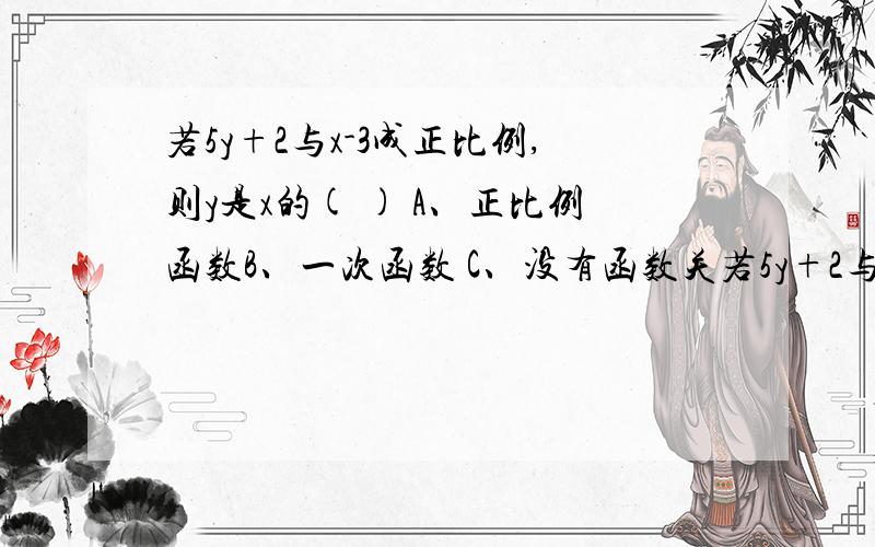 若5y+2与x-3成正比例,则y是x的( ) A、正比例函数B、一次函数 C、没有函数关若5y+2与x-3成正比例,则y是x的( )A、正比例函数B、一次函数C、没有函数关系D、以上答案都不对