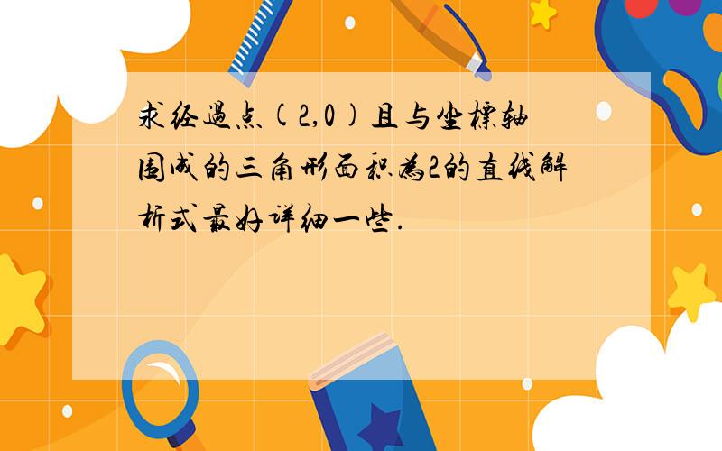 求经过点(2,0)且与坐标轴围成的三角形面积为2的直线解析式最好详细一些.