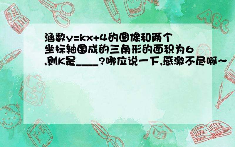 涵数y=kx+4的图像和两个坐标轴围成的三角形的面积为6,则K是____?哪位说一下,感激不尽啊～