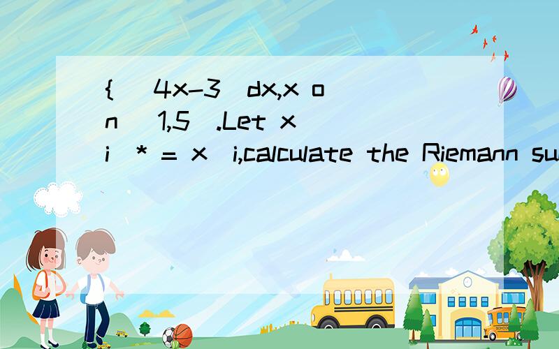 { (4x-3)dx,x on [1,5].Let x_i^* = x_i,calculate the Riemann sum and let n goes to infinity