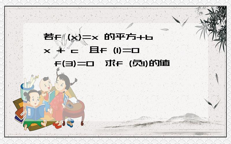 若f (x)=x 的平方+bx + c,且f (1)=0,f(3)=0,求f (负1)的值