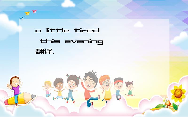 a little tired this evening 翻译.