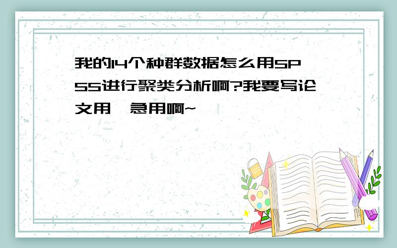 我的14个种群数据怎么用SPSS进行聚类分析啊?我要写论文用,急用啊~