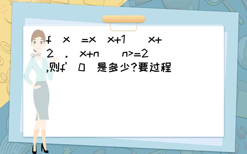 f(x)=x(x+1)(x+2).(x+n)(n>=2),则f'(0)是多少?要过程