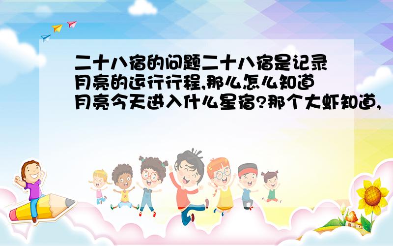 二十八宿的问题二十八宿是记录月亮的运行行程,那么怎么知道月亮今天进入什么星宿?那个大虾知道,