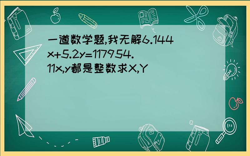 一道数学题,我无解6.144x+5.2y=117954.11x,y都是整数求X,Y