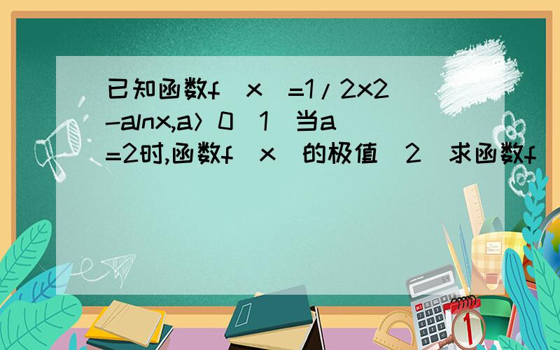 已知函数f（x）=1/2x2-alnx,a＞0（1）当a=2时,函数f（x）的极值（2）求函数f（x）在区间[1,e]上的最小值简答题模式