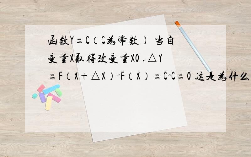 函数Y=C（C为常数） 当自变量X取得改变量X0 ,△Y=F（X+△X）-F（X）=C-C=0 这是为什么?不是有个改变量为什么F（X+△X）-F（X）=C-C