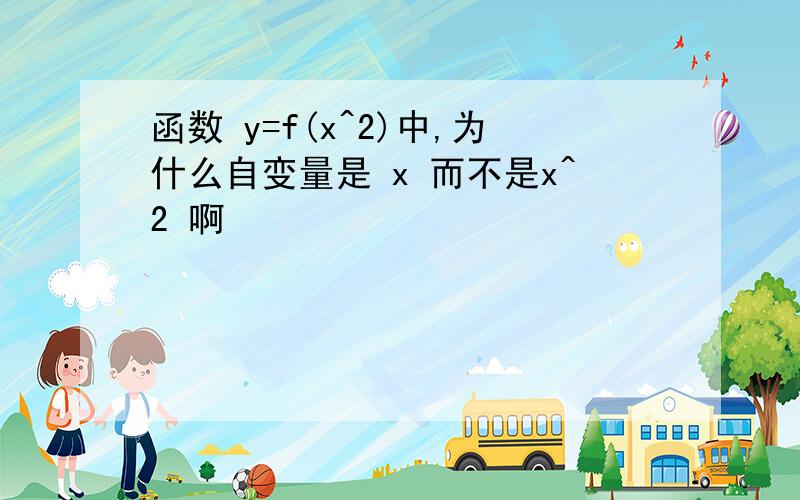 函数 y=f(x^2)中,为什么自变量是 x 而不是x^2 啊