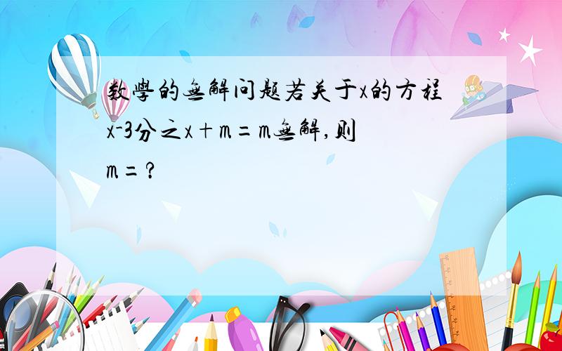 数学的无解问题若关于x的方程x-3分之x+m=m无解,则m=?