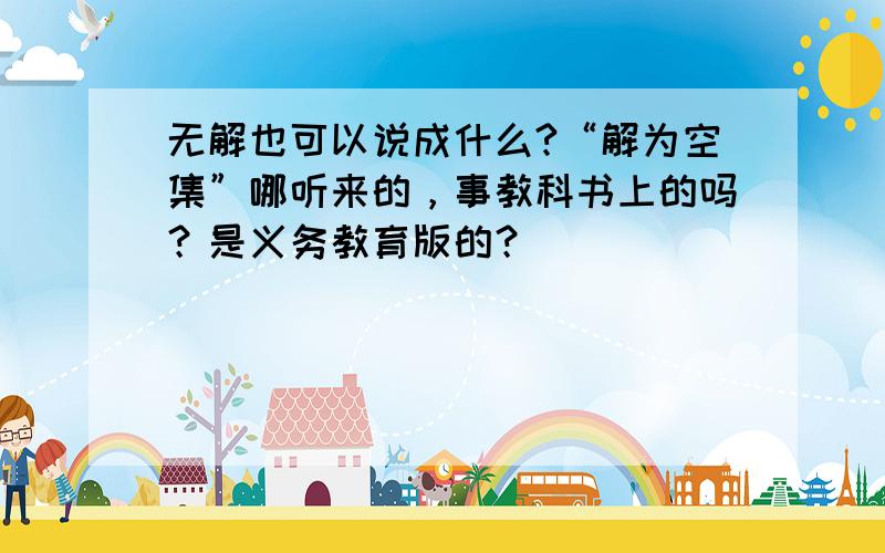 无解也可以说成什么?“解为空集”哪听来的，事教科书上的吗？是义务教育版的？