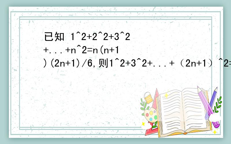 已知 1^2+2^2+3^2+...+n^2=n(n+1)(2n+1)/6,则1^2+3^2+...+（2n+1）^2=?