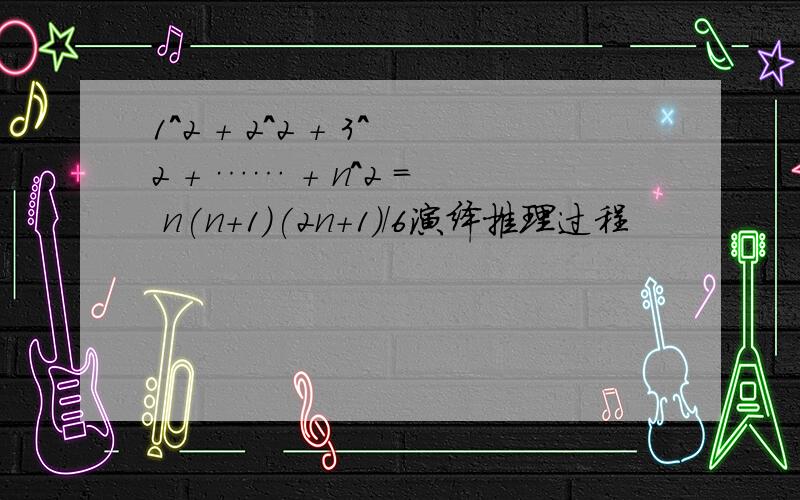 1^2 + 2^2 + 3^2 + …… + n^2 = n(n+1)(2n+1)/6演绎推理过程