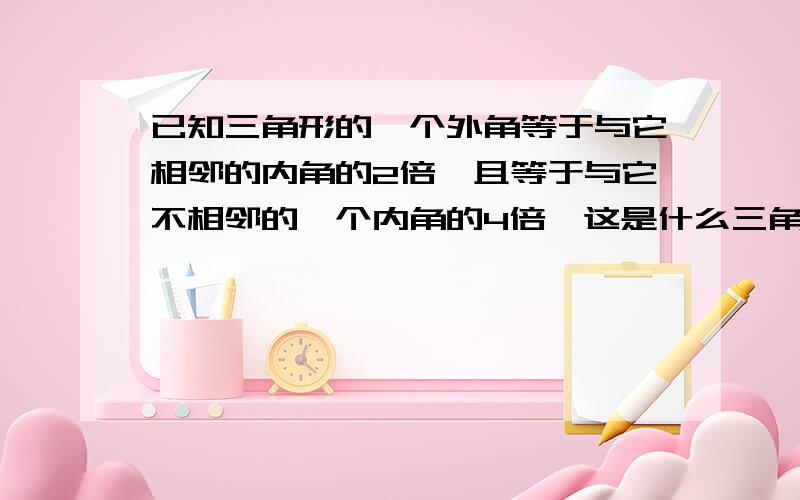 已知三角形的一个外角等于与它相邻的内角的2倍,且等于与它不相邻的一个内角的4倍,这是什么三角形