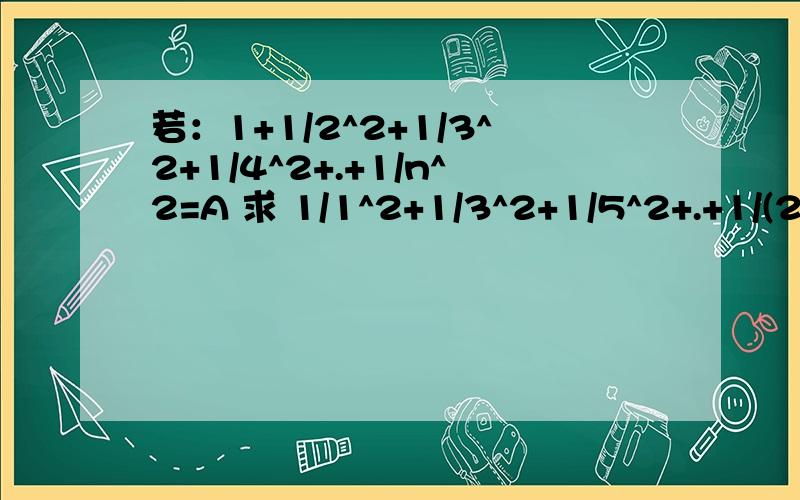 若：1+1/2^2+1/3^2+1/4^2+.+1/n^2=A 求 1/1^2+1/3^2+1/5^2+.+1/(2n-1)^2=?