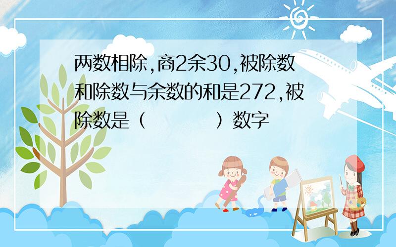 两数相除,商2余30,被除数和除数与余数的和是272,被除数是（         ）数字