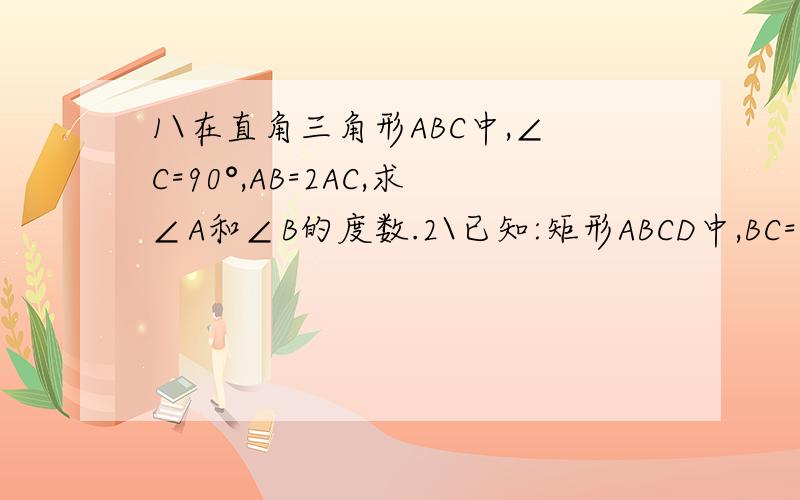 1\在直角三角形ABC中,∠C=90°,AB=2AC,求∠A和∠B的度数.2\已知:矩形ABCD中,BC=2AB,E是BC中点,求证:EA⊥ED这两题都没有图,理由能写就更好了..