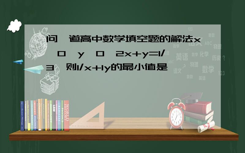 问一道高中数学填空题的解法x＞0,y＞0,2x+y=1/3,则1/x+1y的最小值是