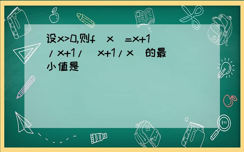 设x>0,则f(x)=x+1/x+1/(x+1/x)的最小值是