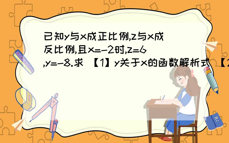 已知y与x成正比例,z与x成反比例,且x=-2时,z=6,y=-8.求 【1】y关于x的函数解析式 【2】当z=-2时,x,y已知y与x成正比例,z与x成反比例,且x=-2时,z=6,y=-8.求【1】y关于x的函数解析式【2】当z=-2时,x,y的值多