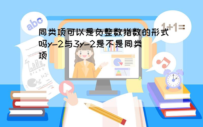 同类项可以是负整数指数的形式吗y-2与3y-2是不是同类项