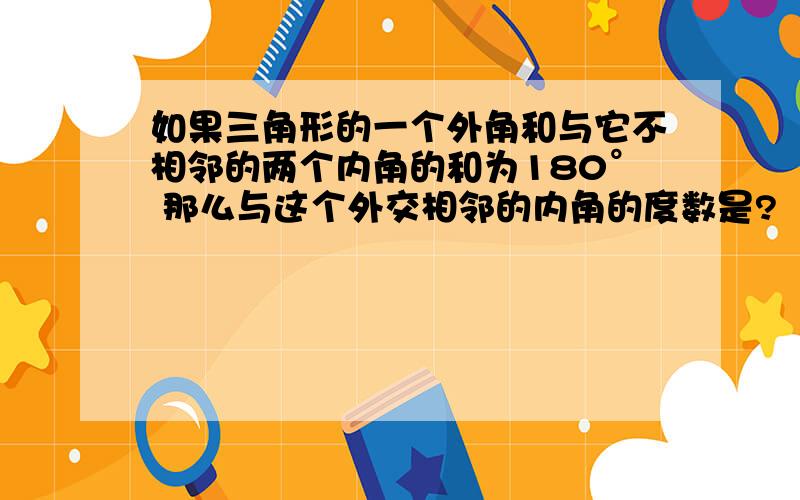 如果三角形的一个外角和与它不相邻的两个内角的和为180° 那么与这个外交相邻的内角的度数是?