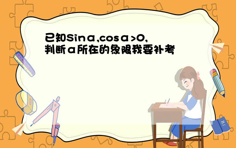 已知Sinα,cosα>0,判断α所在的象限我要补考