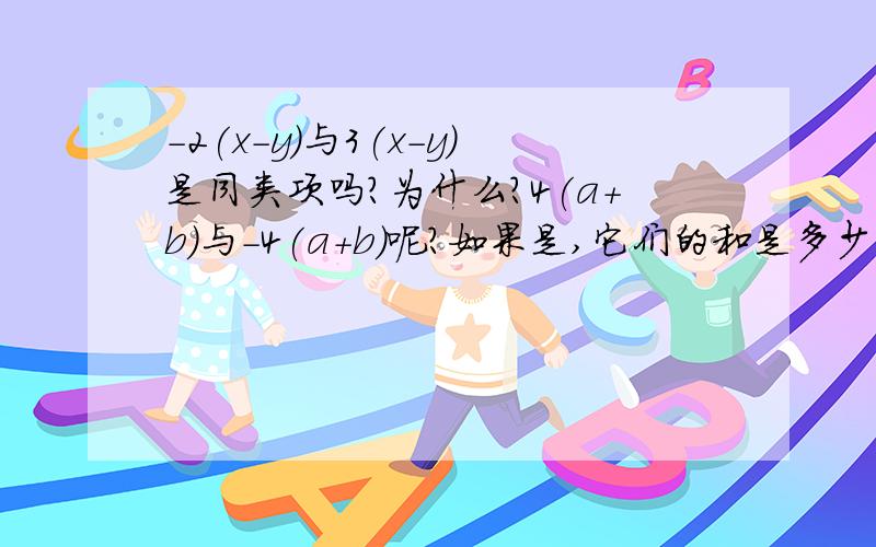 -2(x-y)与3(x-y)是同类项吗?为什么?4(a+b)与-4(a+b)呢?如果是,它们的和是多少