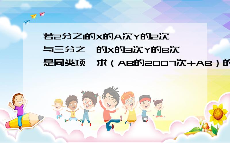 若2分之1的X的A次Y的2次与三分之一的X的3次Y的B次是同类项,求（AB的2007次+AB）的植