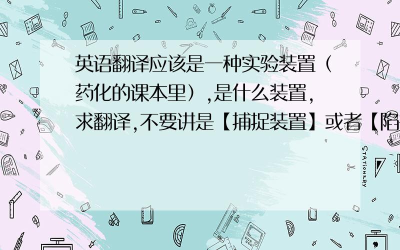 英语翻译应该是一种实验装置（药化的课本里）,是什么装置,求翻译,不要讲是【捕捉装置】或者【陷井装置】,没那种东西= =