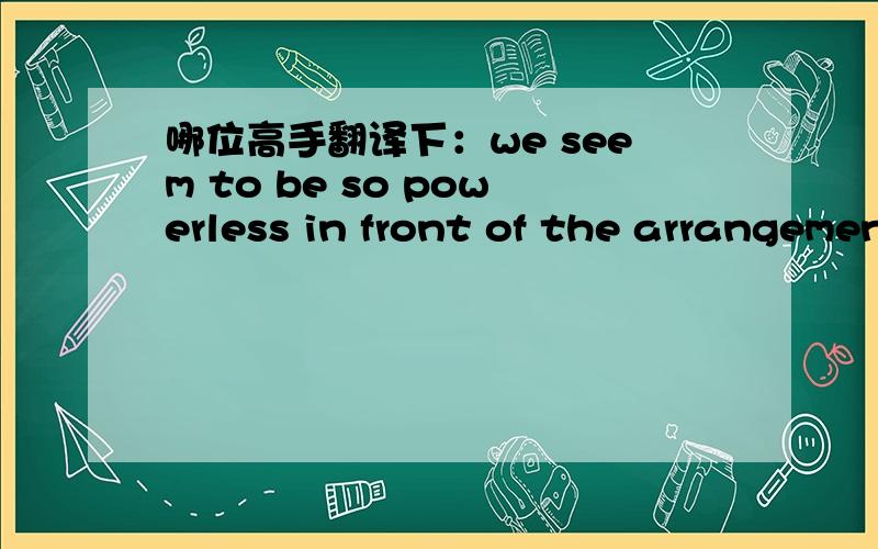 哪位高手翻译下：we seem to be so powerless in front of the arrangement of fate.