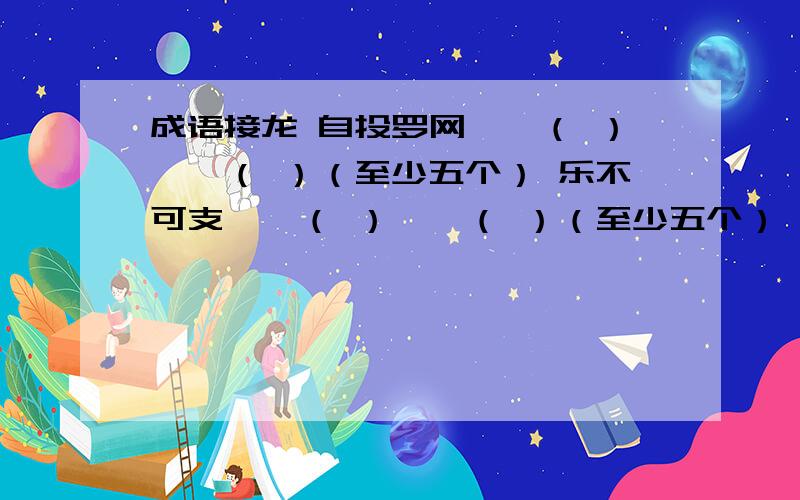 成语接龙 自投罗网——（ ）——（ ）（至少五个） 乐不可支——（ ）——（ ）（至少五个）