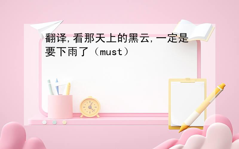 翻译,看那天上的黑云,一定是要下雨了（must）